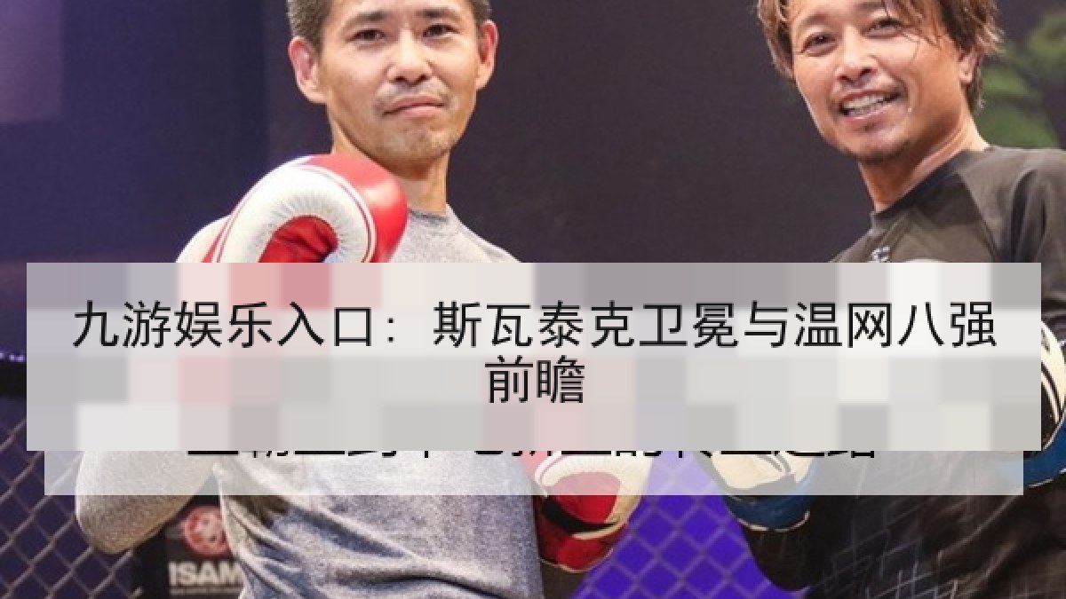 九游娱乐入口: 斯瓦泰克卫冕与温网八强前瞻