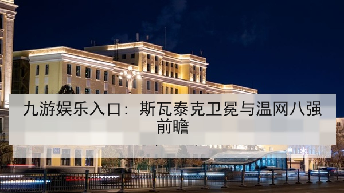九游娱乐入口: 斯瓦泰克卫冕与温网八强前瞻