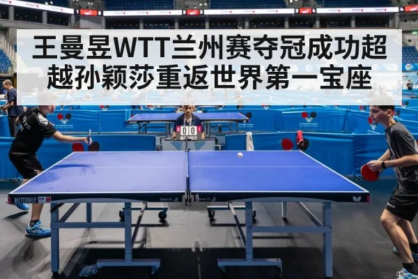 王曼昱WTT兰州赛夺冠成功超越孙颖莎重返世界第一宝座
