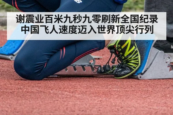谢震业百米九秒九零刷新全国纪录 中国飞人速度迈入世界顶尖行列