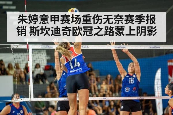朱婷意甲赛场重伤无奈赛季报销 斯坎迪奇欧冠之路蒙上阴影