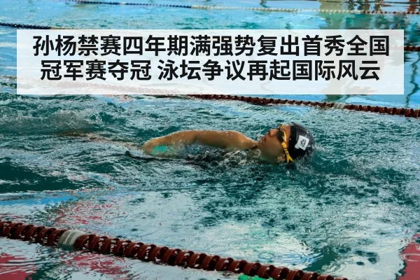 孙杨禁赛四年期满强势复出首秀全国冠军赛夺冠 泳坛争议再起国际风云