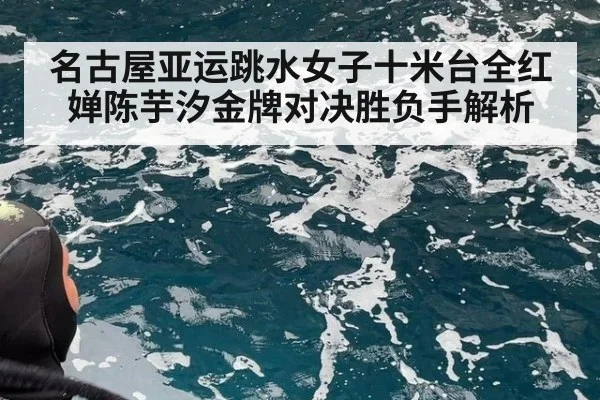 名古屋亚运跳水女子十米台全红婵陈芋汐金牌对决胜负手解析
